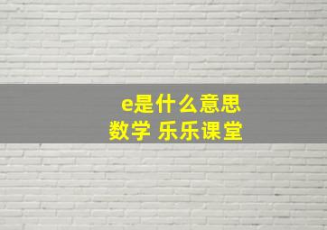 e是什么意思数学 乐乐课堂